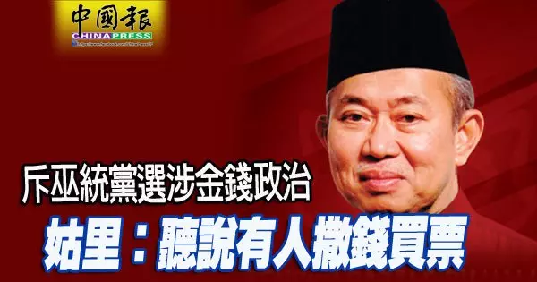 斥巫統黨選涉金錢政治 姑里:聽說有人撒錢買票