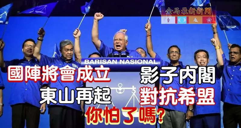 國陣將會成立影子內閣~東山再起「對抗希盟」你怕了嗎?