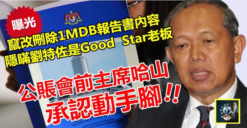 【曝光了】公賬會前主席哈山承認動手腳 !! 竄改1MDB報告書,隱瞞劉特佐是Good Star老闆