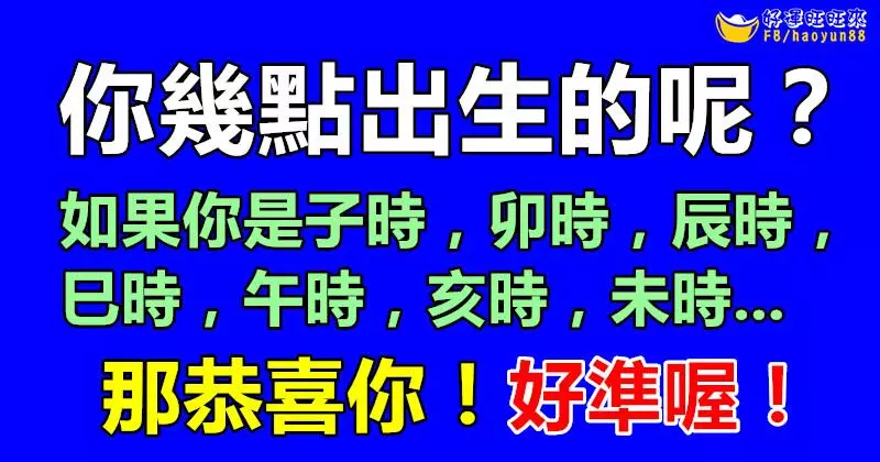 你幾點出生的呢?什麼時辰出生就擁有什麼樣的性格,好準喔!如果你是子時,卯時,辰時,巳時,午時,亥時,未時,那恭喜你!