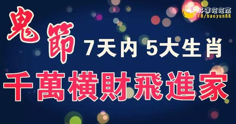 鬼節 5大生肖,7天內得過路 財神 厚愛, 千 萬 橫 財「飛」進 家