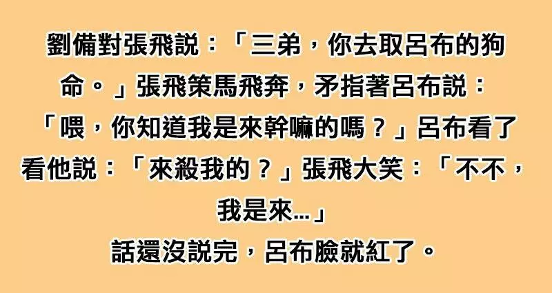 劉備叫三弟張飛去「取了呂布的狗命」,張飛到呂布面前叫囂,沒想到話還沒說完「呂布臉紅了一半」