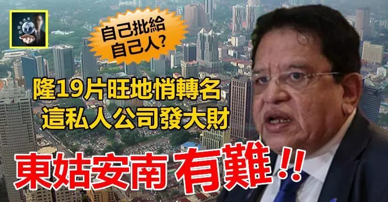 【被揭發】東姑安南有難 !! 隆19片旺地悄轉名,這家私人公司發大財~~是私下分贜嗎?