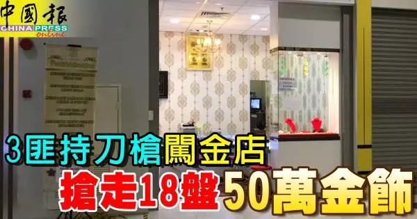 3匪持刀槍闖金店 搶走18盤50萬金飾