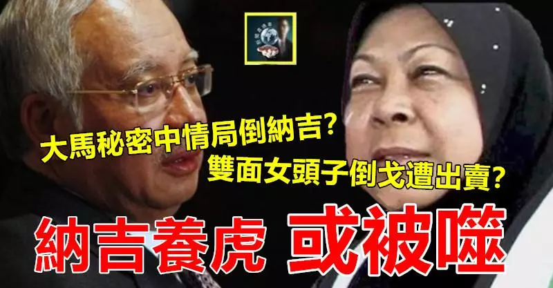 親納吉馬仔自爆大馬中情局倒納吉,雙面女頭子倒戈因而遭自己人出賣?更多內情抖出,納吉養虎或被反噬~~