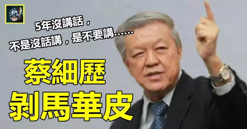 蔡細歷剝馬華皮 !! 「5年沒講話,不是沒話講,是不要講~~」 這次一講就講到夠夠力 !!
