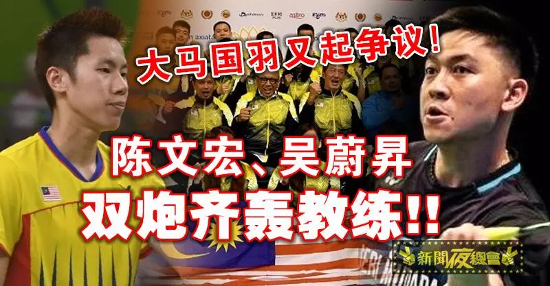 大馬國羽又起爭議!陳文宏、吳蔚昇雙炮齊轟教練!!