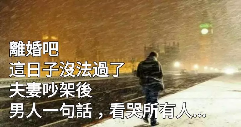 離婚吧,這日子沒法過了!」夫妻吵架後,男人一句話,看哭所有人...