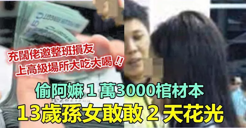 13歲孫女偷阿嫲1萬3000畢生棺材本,扮闊佬邀整班損友泡高級場所大吃大喝~~敢敢2天花光光 !!