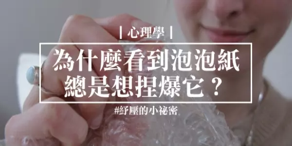 千年謎團終於解開!為什麼我們看到「氣泡布」總是想捏爆它?心理學家發現的紓壓小祕密!