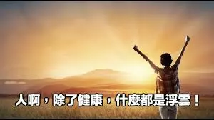 人啊,除了健康,什麼都是浮雲~