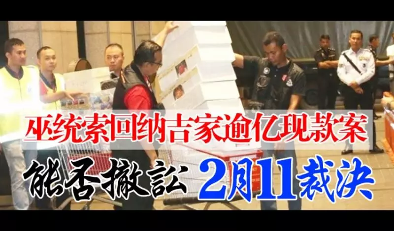 巫統索回納吉家逾億現款案 能否撤訟 2月11裁決