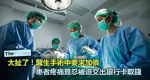太扯了!醫生手術中要求加價,患者疼痛難忍被迫交出銀行卡取錢 !
