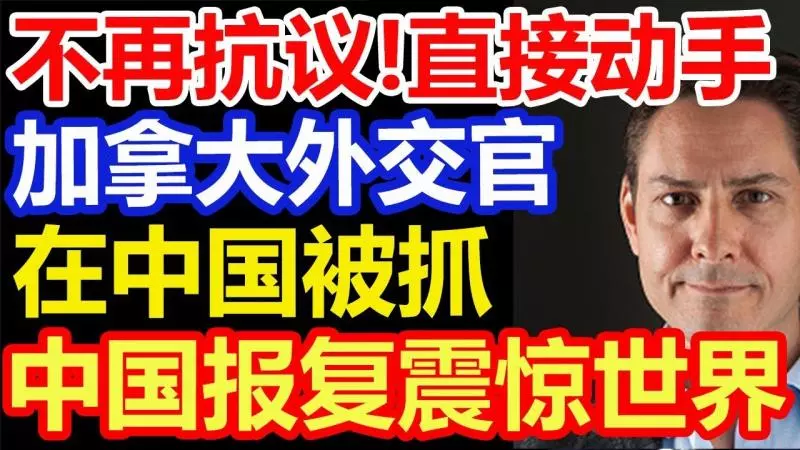 事件升級《直接動手》加拿大外交官在北京被捕,中國報復震驚世界!