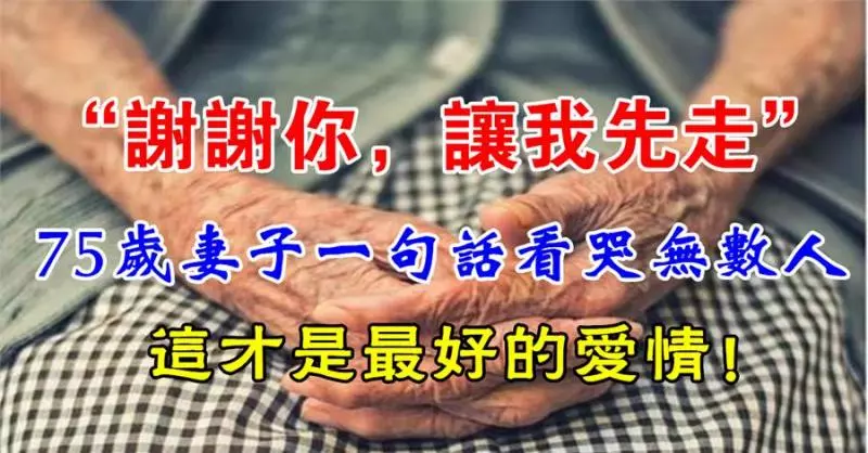 「此生來世,謝謝你愛我,我先走一步」最好的愛情就是:陪你走到生命的最後一刻...(看哭)