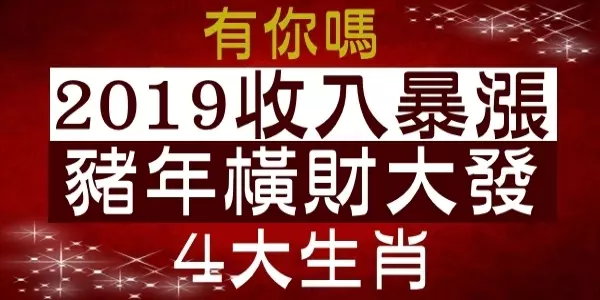 2018漏財不斷,2019年可以「收入暴漲」,豬年一到橫財大發的生肖!