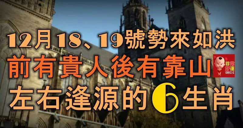 12月18、19號勢來如洪,前有貴人後有靠山,左右逢源的6大生肖!