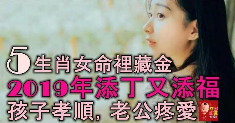五大屬相女人命裡藏金,2019年添丁添福,孩子孝順,老公疼愛!