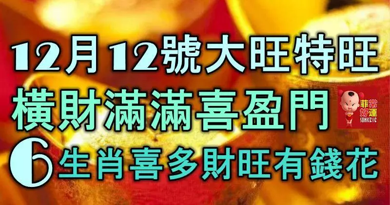 12月12號,大旺特旺,橫財滿滿喜盈門,6生肖喜多財旺有錢花!