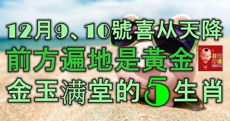 12月9號、10號喜從天降,前方遍地黃金,金玉滿堂的5大生肖!