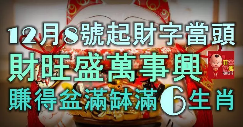 12月8號起財字當頭,財旺盛萬事興,賺得盆滿缽滿的6大生肖!