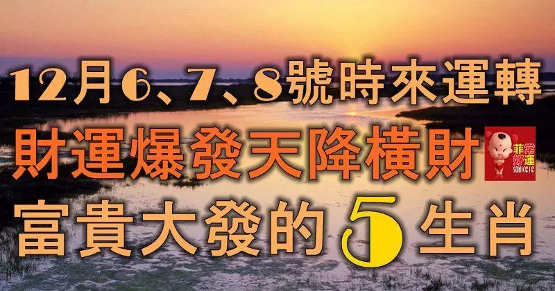 12月6、7、8號時來運轉,財運爆發,天降橫財,富貴大發喜盈門的5生肖!