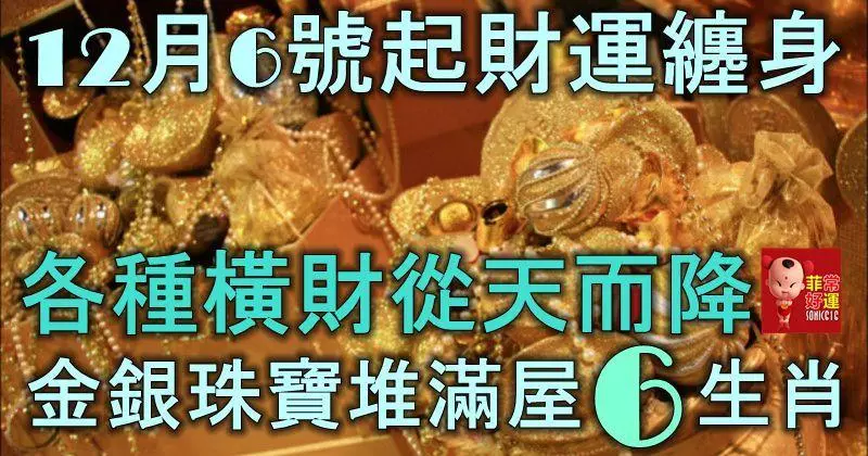 12月6號起財運纏身,各種橫財從天而降,金銀珠寶堆滿屋的6大生肖!