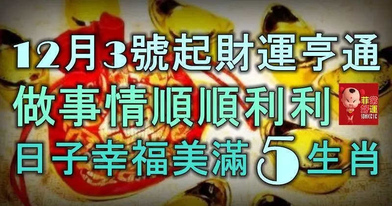 12月3號起財運亨通,做事情順順利利,日子幸福美滿的5大生肖!