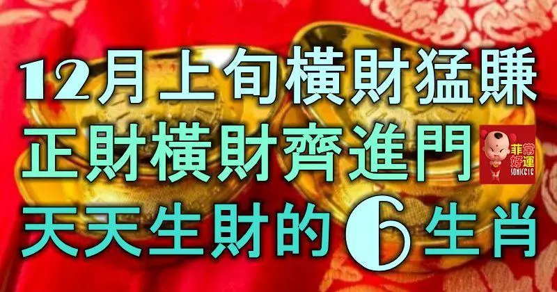 12月上旬橫財猛賺,正財橫財齊進門 ,天天生財的6大生肖!