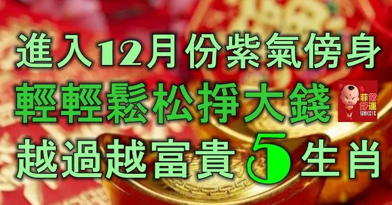 進入12月份紫氣傍身,輕輕鬆松掙大錢,越過越富貴的5生肖!