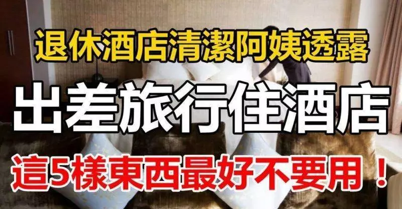 退休酒店清潔阿姨透露,出差旅行住酒店,這「5樣東西」盡量不要用!