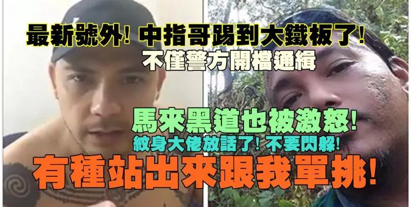 最新號外!《中指哥》踢到大鐵板了!不僅警方開檔通緝,馬來黑道紋身大佬也被激怒:別躲!有種出來跟我單挑!