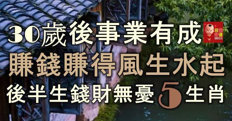 三十歲後事業有成,賺錢賺得風生水起,後半生錢財無憂的5大生肖!