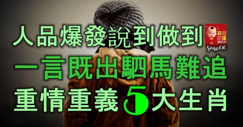 人品爆發,說到必做到,一言既出駟馬難追,重情重義的5大生肖!