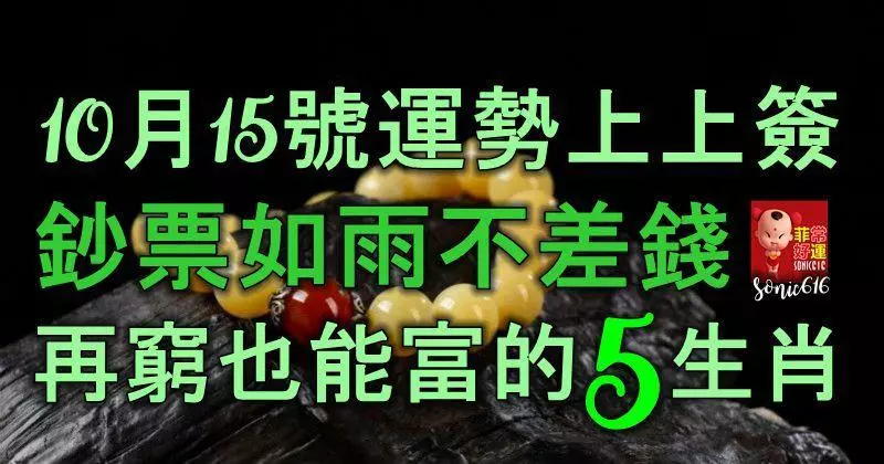 10月15號運勢上上簽,鈔票如雨不差錢,再窮也能富的5大生肖!