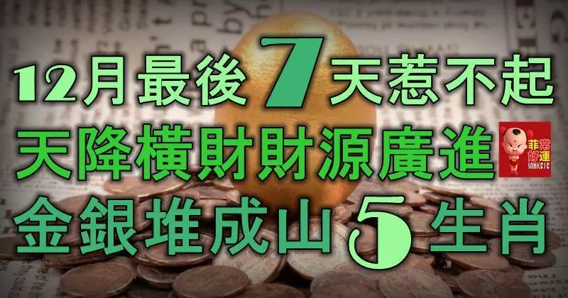 12月最後7天惹不起,天降橫財,財源廣進,金銀堆成山的5大生肖!