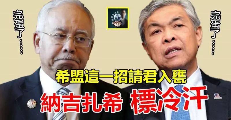 【完蛋了……】希盟這一招請君入甕,納吉和扎希標冷汗了~~全民都拍手叫好 !!