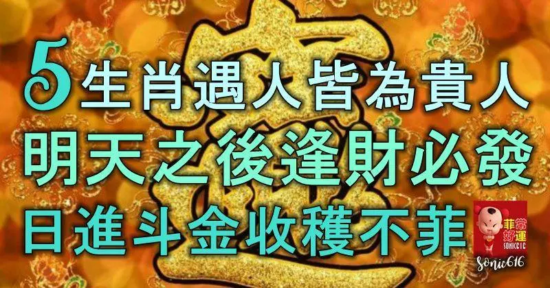 5生肖遇人皆為貴人,明天之後,逢財必發,日進斗金,收穫不菲
