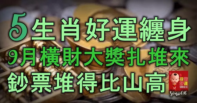 5生肖好運纏身,9月橫財大獎扎堆來,鈔票堆得比山高,財庫滿溢