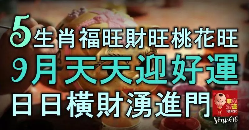 5生肖福旺財旺桃花旺,好運至極,9月天天迎好運,日日橫財湧進門