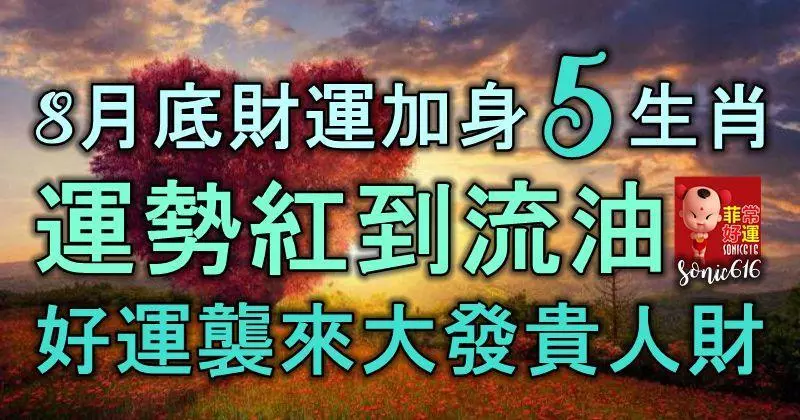 8月底,財運加身的5生肖,運勢紅到流油,好運襲來,大發貴人財