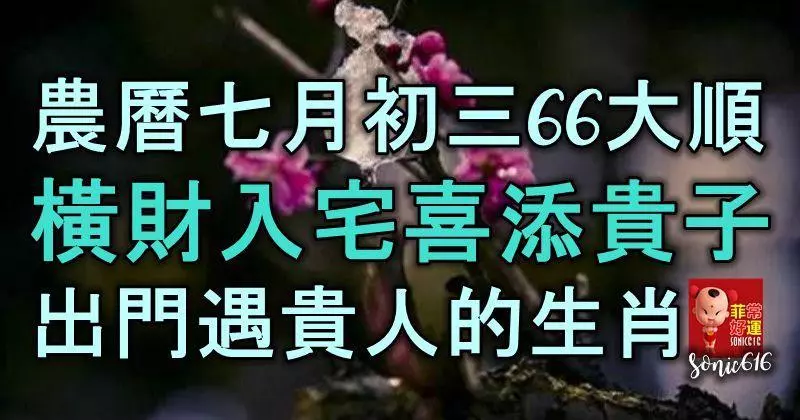 農曆七月初三,六六大順,橫財入宅,喜添貴子,出門遇貴人的生肖