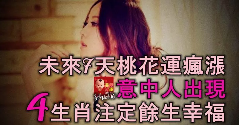 4生肖了不得,未來7天桃花運瘋漲,意中人出現,註定餘生幸福
