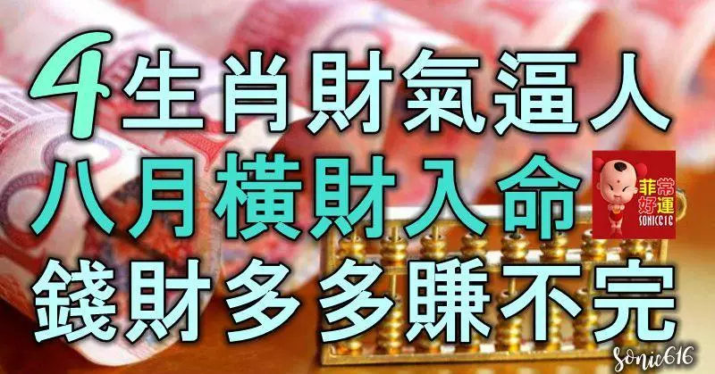 4生肖財氣逼人,8月橫財入命,錢財多多賺不完,狗年收入翻三倍