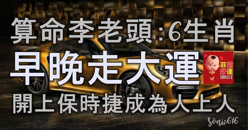 算命李老頭:6生肖,早晚走大運,開上保時捷,成為人上人