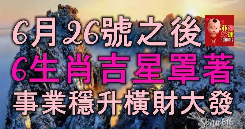 6月26號之後,6生肖有吉星罩著,事業穩升,橫財大發大賺