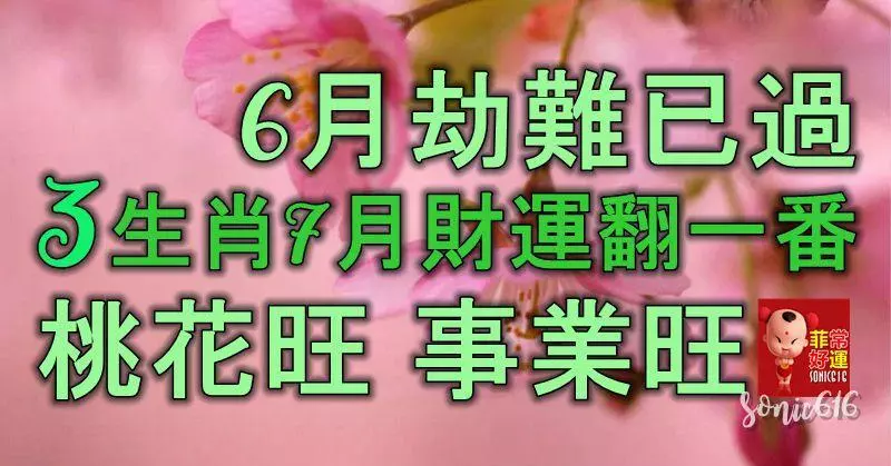6月劫難已過,這3大生肖7月財運翻一番,桃花旺,事業旺