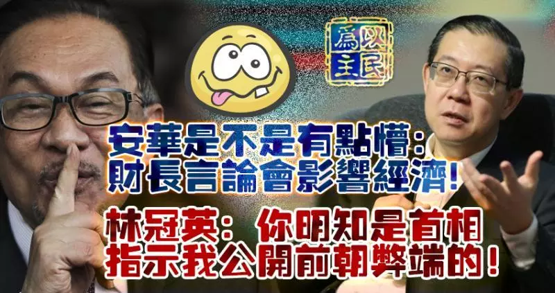 安華是不是有點懵:財長言論會影響經濟;林冠英:你明知是首相指示我公開前朝弊端的