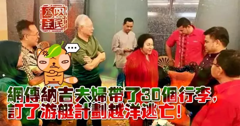 網傳納吉羅斯馬帶了30個行李, 計劃通過蘭卡威潛逃至緬甸