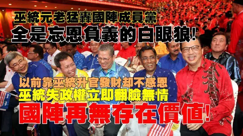 巫統元老最猛烈開炮:國陣成員黨全是忘恩負義的白眼狼,他們靠巫統升官發財,巫統倒了立即翻臉無情;國陣再無存在價值
